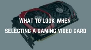 What To Look When Selecting a Gaming Video Card